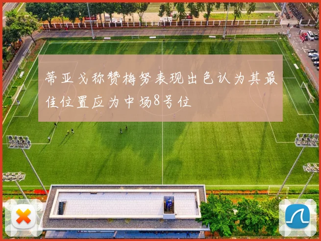 蒂亚戈称赞梅努表现出色认为其最佳位置应为中场8号位