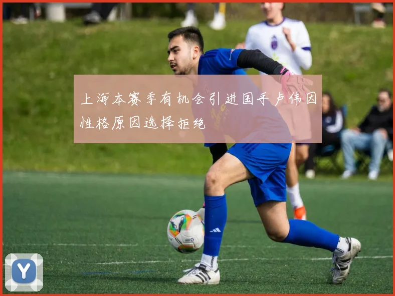 上海本赛季有机会引进国手卢伟因性格原因选择拒绝