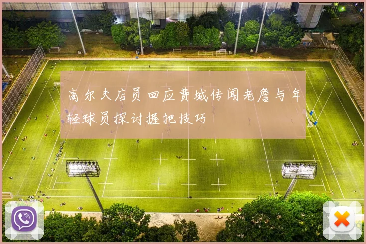 高尔夫店员回应费城传闻老詹与年轻球员探讨握把技巧